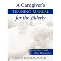 A Caregiver's Training Manual for the Elderly: Alzheimer's and other Dementia
