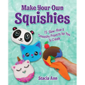 Make Your Own Squishies: 15 Slow-Rise and Smooshy Projects for You to Create