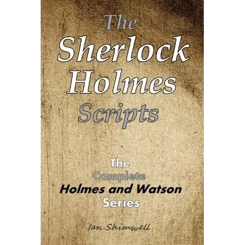 The Sherlock Holmes Scripts: The Complete Holmes and Watson Series