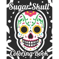 Sugar Skull Coloring Book: Adult Coloring Pages Of Sugar Skulls For Unwinding, Relaxing Illustrations And Designs To Color