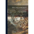 Michelangelo: a Record of His Life as Told in His Own Letters and Papers; 1913