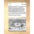 Robinson Crusoe; Or, Harlequin Friday. a Grand Pantomime, in Two Acts, as Performed at the Theatre-Royal, Newcastle Upon Tyne, in 1791. by Permission