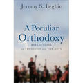 A Peculiar Orthodoxy: Reflections on Theology and the Arts