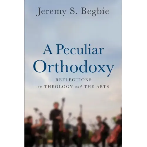 A Peculiar Orthodoxy: Reflections on Theology and the Arts