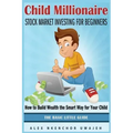 Child Millionaire: Stock Market Investing for Beginners - How to Build Wealth the Smart Way for Your Child - The Basic Little Guide