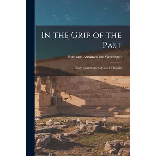 In the Grip of the Past; Essay on an Aspect of Greek Thought