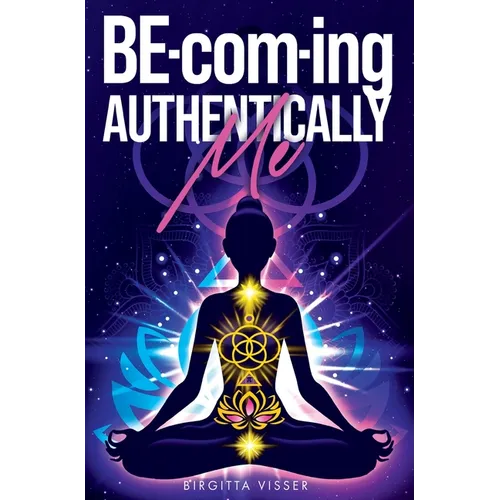 BE-com-ing Authentically Me: Lighting the Spark of Inspiration Back into the Heart of your Luminous Soul BEing