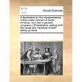 A Declaration by the Representatives of the United Colonies of North America, Now Met in General Congress in Philadelphia, Setting Forth the Cause and
