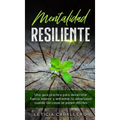 Mentalidad Resiliente: Una guía práctica para desarrollar fuerza interior y enfrentar la adversidad cuando las cosas se ponen difíciles
