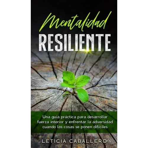Mentalidad Resiliente: Una guía práctica para desarrollar fuerza interior y enfrentar la adversidad cuando las cosas se ponen difíciles
