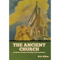 The Ancient Church: Its History, Doctrine, Worship, and Constitution