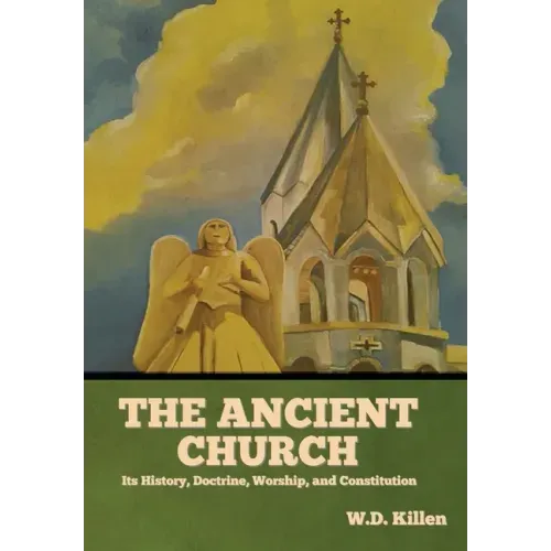 The Ancient Church: Its History, Doctrine, Worship, and Constitution