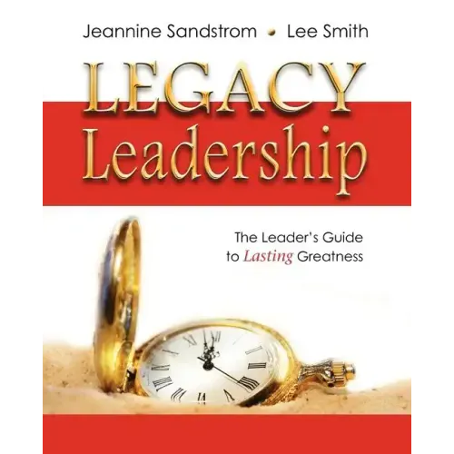 Legacy Leadership: The Leader's Guide to Lasting Greatness