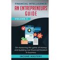 Financial Intelligence: An Entrepreneurs Guide on Mastering the Game of Money and Building Real Financial Freedom in Business Volume 3