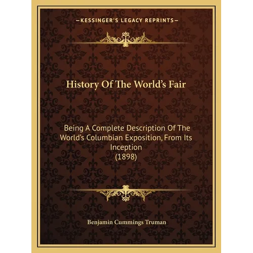 History Of The World's Fair: Being A Complete Description Of The World's Columbian Exposition, From Its Inception (1898)
