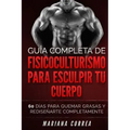 GUIA COMPLETA De FISICOCULTURISMO PARA ESCULPIR TU CUERPO: 60 DIAS PARA QUEMAR GRASAS y REDISENARTE COMPLETAMENTE