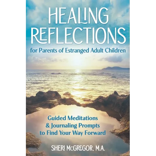 Healing Reflections for Parents of Estranged Adult Children: Guided Meditations and Journaling Prompts to Find Your Way Forward