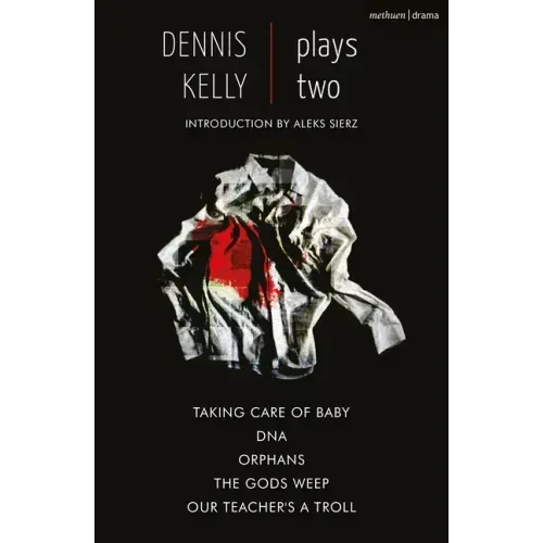 Dennis Kelly: Plays Two: Our Teacher's a Troll; Orphans; Taking Care of Baby; Dna; The Gods Weep