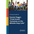 A Study Guide for Fannie Flagg's "Fried Green Tomatoes at the Whistle Stop Cafe"
