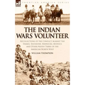The Indian Wars Volunteer: Recollections of the Conflict Against the Snakes, Shoshone, Bannocks, Modocs and Other Native Tribes of the American North