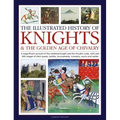 The Illustrated History of Knights and the Golden Age of Chivalry: A Magnificent Account of the Medieval Knight and the Chivalric Code, with Over 450
