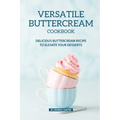 Versatile Buttercream Cookbook: Delicious Buttercream Recipe to Elevate your Desserts