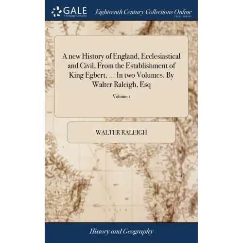 A new History of England, Ecclesiastical and Civil, From the Establishment of King Egbert, ... In two Volumes. By Walter Raleigh, Esq: ... of 2; Volum