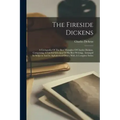 The Fireside Dickens: A Cyclopedia Of The Best Thoughts Of Charles Dickens. Comprising A Careful Selection Of His Best Writings. Arranged In
