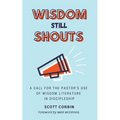 Wisdom Still Shouts: A Call for the Pastor's Use of Wisdom Literature in Discipleship