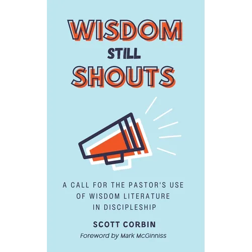 Wisdom Still Shouts: A Call for the Pastor's Use of Wisdom Literature in Discipleship