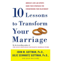 Ten Lessons to Transform Your Marriage: America's Love Lab Experts Share Their Strategies for Strengthening Your Relationship