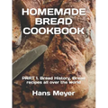 Homemade Bread Cookbook: PART 1. Bread History, Bread recipes all over the world