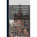 The Dream We Lost Soviet Russia Then And Now