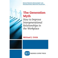 The Generation Myth: How to Improve Intergenerational Relationships in the Workplace