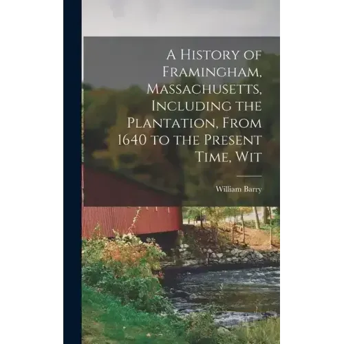 A History of Framingham, Massachusetts, Including the Plantation, From 1640 to the Present Time, Wit