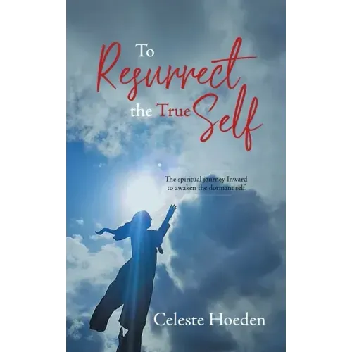 To Resurrect the True Self: The Spiritual Journey Inward to Awaken the Dormant Inner Self