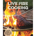 Live Fire Cooking: Open Flame Techniques and Recipes to Transform Your Meals