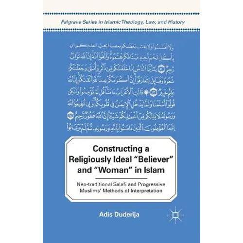 Constructing a Religiously Ideal ', Believer', and ', Woman', in Islam: Neo-Traditional Salafi and Progressive Muslims' Methods of Interpretation