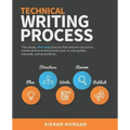 Technical Writing Process: The simple, five-step guide that anyone can use to create technical documents such as user guides, manuals, and procedures