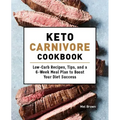 Keto Carnivore Cookbook: Low-Carb Recipes, Tips, and a 6-Week Meal Plan to Boost Your Diet Success