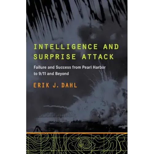 Intelligence and Surprise Attack: Failure and Success from Pearl Harbor to 9/11 and Beyond