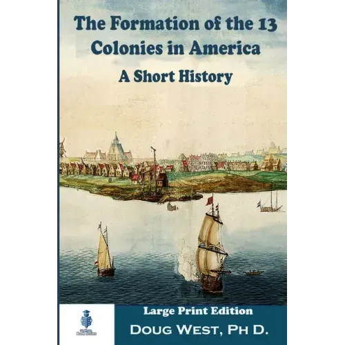 The Formation of the 13 Colonies in America: A Short History: Large Print Edition