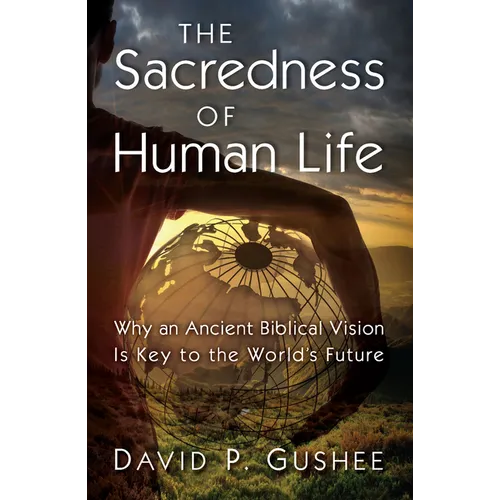 The Sacredness of Human Life: Why an Ancient Biblical Vision Is Key to the World's Future