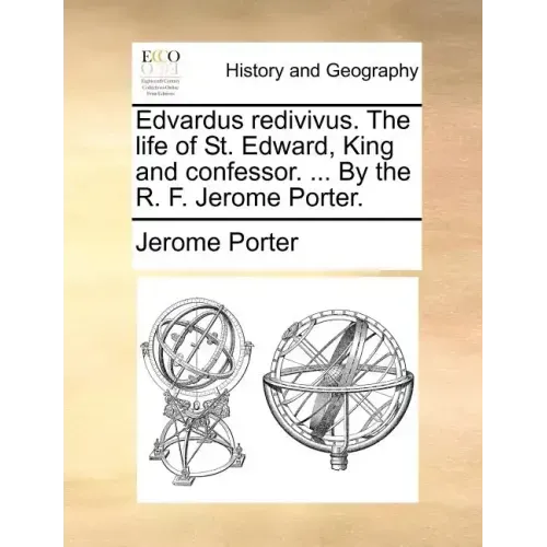 Edvardus Redivivus. the Life of St. Edward, King and Confessor. ... by the R. F. Jerome Porter.