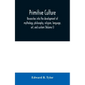Primitive culture: researches into the development of mythology, philosophy, religion, language, art, and custom (Volume I)
