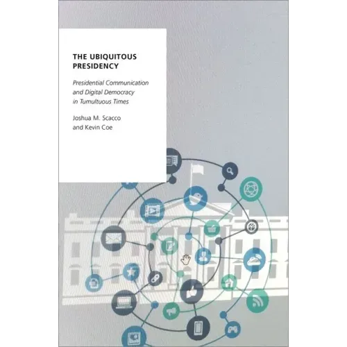 The Ubiquitous Presidency: Presidential Communication and Digital Democracy in Tumultuous Times