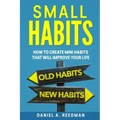 Small Habits: How to Create Mini Habits That will Improve your Life
