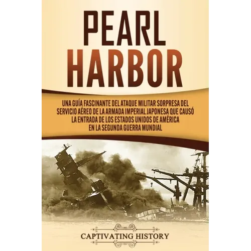 Pearl Harbor: Una Guía Fascinante del Ataque Militar Sorpresa del Servicio Aéreo de la Armada Imperial Japonesa que Causó la Entrada