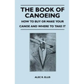 The Book of Canoeing - How to Buy or Make Your Canoe and Where to Take it