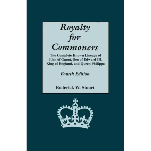 Royalty for Commoners. the Complete Known Lineage of John of Gaunt, Son of Edward III, King of England, and Queen Philippa. Fourth Edition